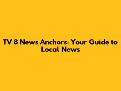 TV 8 News Anchors: Your Guide to Local News