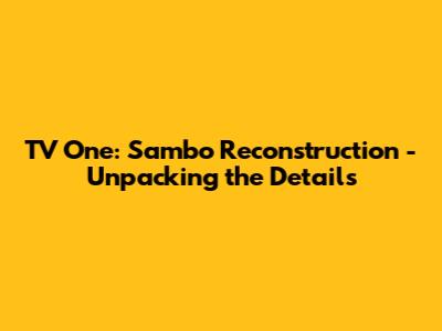 TV One: Sambo Reconstruction - Unpacking the Details