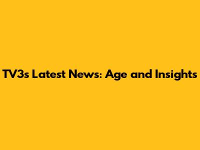 TV3's Latest News: Age and Insights