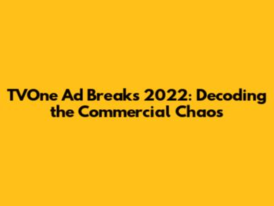 TVOne Ad Breaks 2022: Decoding the Commercial Chaos