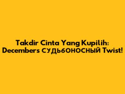 Takdir Cinta Yang Kupilih: December's судьбоносный Twist!