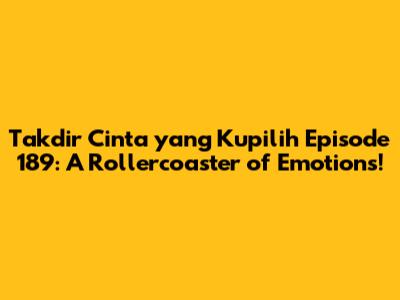 Takdir Cinta yang Kupilih Episode 189: A Rollercoaster of Emotions!