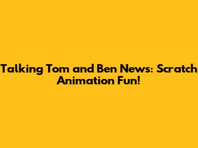 Talking Tom and Ben News: Scratch Animation Fun!