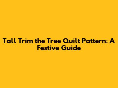 Tall Trim the Tree Quilt Pattern: A Festive Guide
