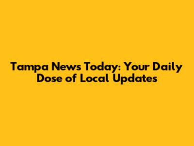 Tampa News Today: Your Daily Dose of Local Updates