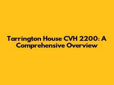Tarrington House CVH 2200: A Comprehensive Overview