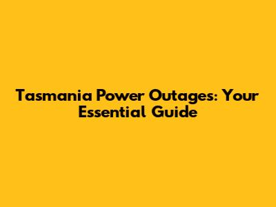 Tasmania Power Outages: Your Essential Guide