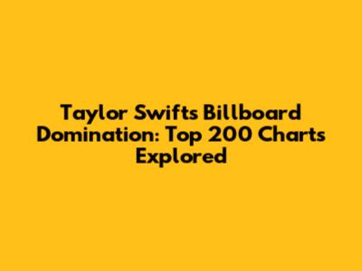 Taylor Swift's Billboard Domination: Top 200 Charts Explored