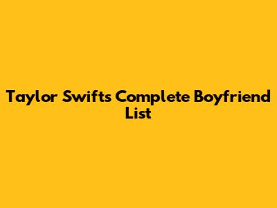 Taylor Swift's Complete Boyfriend List