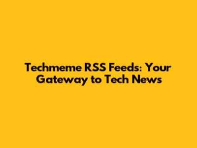 Techmeme RSS Feeds: Your Gateway to Tech News