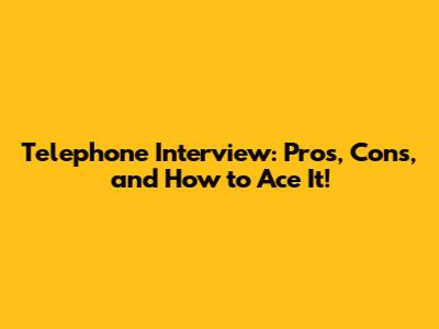 Telephone Interview: Pros, Cons, and How to Ace It!