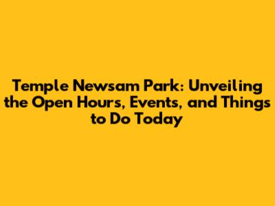 Temple Newsam Park: Unveiling the Open Hours, Events, and Things to Do Today