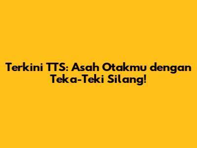 Terkini TTS: Asah Otakmu dengan Teka-Teki Silang!
