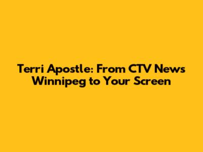Terri Apostle: From CTV News Winnipeg to Your Screen