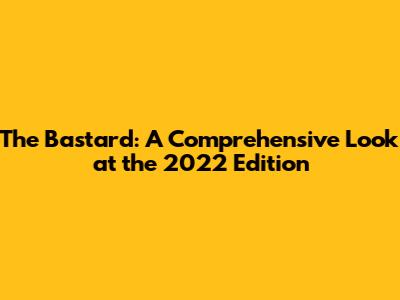 The Bastard: A Comprehensive Look at the 2022 Edition