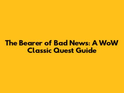 The Bearer of Bad News: A WoW Classic Quest Guide