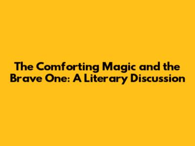 The Comforting Magic and the Brave One: A Literary Discussion