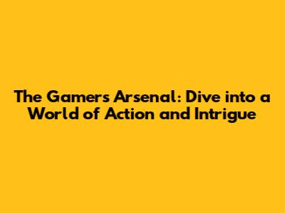 The Gamer's Arsenal: Dive into a World of Action and Intrigue