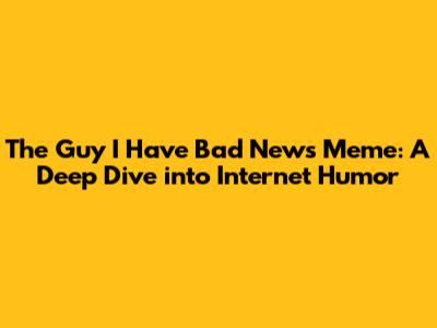 The Guy I Have Bad News Meme: A Deep Dive into Internet Humor