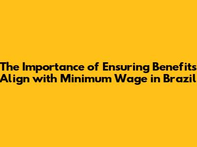 The Importance of Ensuring Benefits Align with Minimum Wage in Brazil