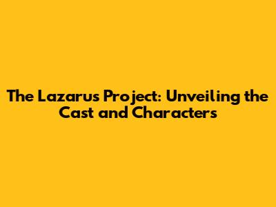 The Lazarus Project: Unveiling the Cast and Characters
