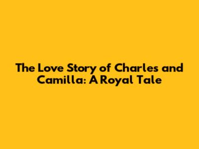 The Love Story of Charles and Camilla: A Royal Tale