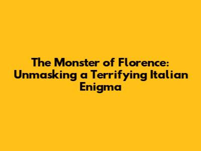 The Monster of Florence: Unmasking a Terrifying Italian Enigma
