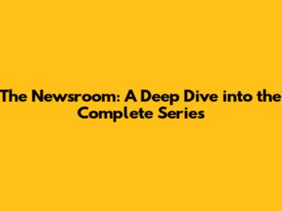 The Newsroom: A Deep Dive into the Complete Series