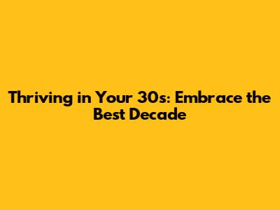 Thriving in Your 30s: Embrace the Best Decade