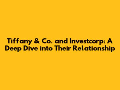 Tiffany & Co. and Investcorp: A Deep Dive into Their Relationship