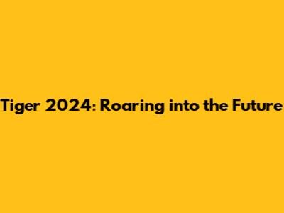 Tiger 2024: Roaring into the Future
