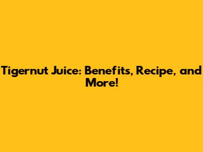 Tigernut Juice: Benefits, Recipe, and More!