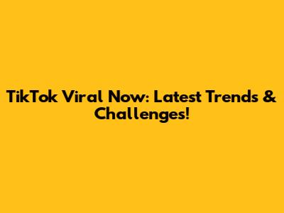 TikTok Viral Now: Latest Trends & Challenges!