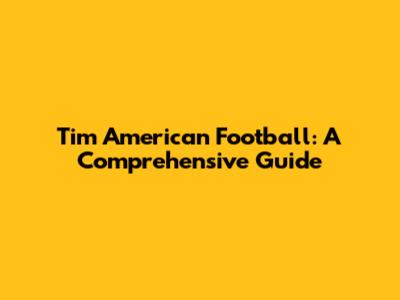 Tim American Football: A Comprehensive Guide