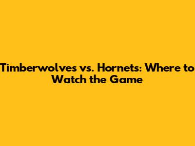 Timberwolves vs. Hornets: Where to Watch the Game