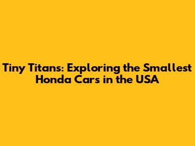 Tiny Titans: Exploring the Smallest Honda Cars in the USA