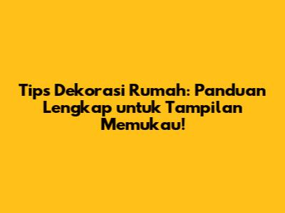 Tips Dekorasi Rumah: Panduan Lengkap untuk Tampilan Memukau!