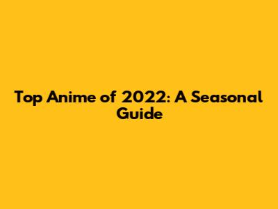 Top Anime of 2022: A Seasonal Guide
