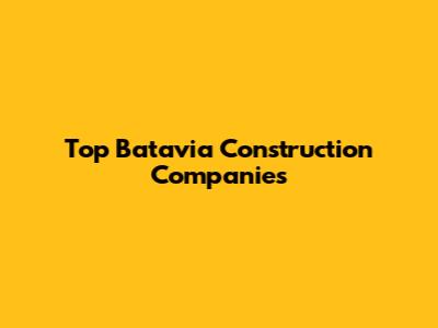 Top Batavia Construction Companies