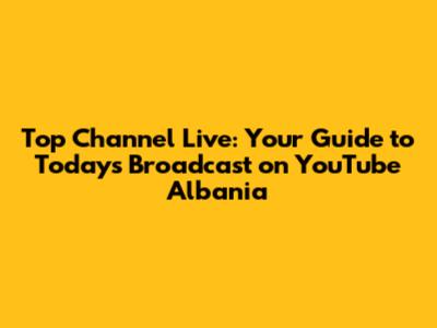 Top Channel Live: Your Guide to Today's Broadcast on YouTube Albania