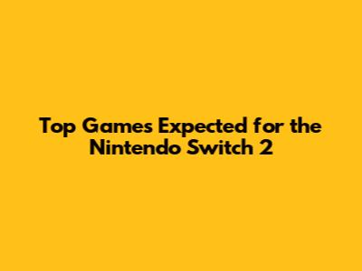 Top Games Expected for the Nintendo Switch 2