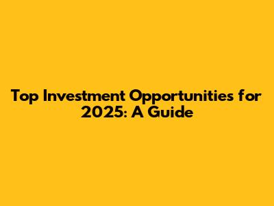 Top Investment Opportunities for 2025: A Guide