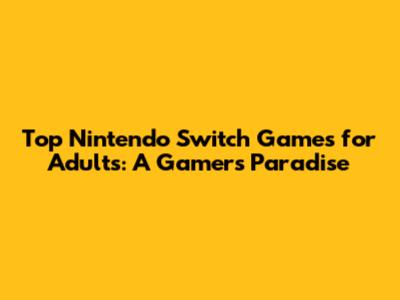 Top Nintendo Switch Games for Adults: A Gamer's Paradise