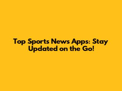 Top Sports News Apps: Stay Updated on the Go!
