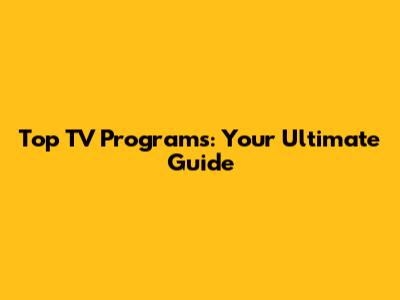 Top TV Programs: Your Ultimate Guide