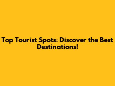 Top Tourist Spots: Discover the Best Destinations!