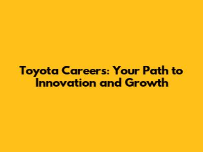 Toyota Careers: Your Path to Innovation and Growth