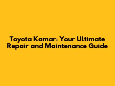 Toyota Kamar: Your Ultimate Repair and Maintenance Guide