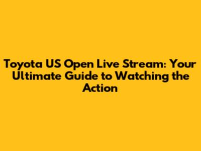 Toyota US Open Live Stream: Your Ultimate Guide to Watching the Action