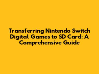 Transferring Nintendo Switch Digital Games to SD Card: A Comprehensive Guide